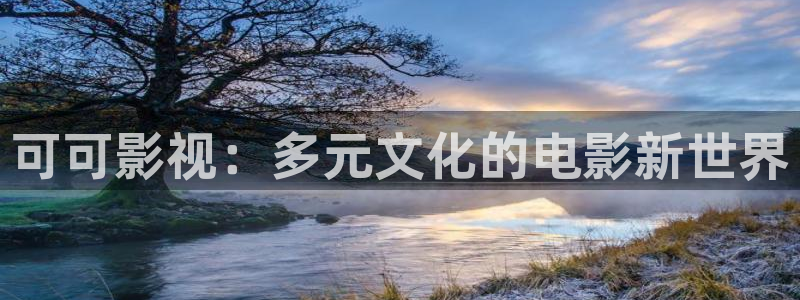 西瓜片哪个好：可可影视：多元文化的电影新世界