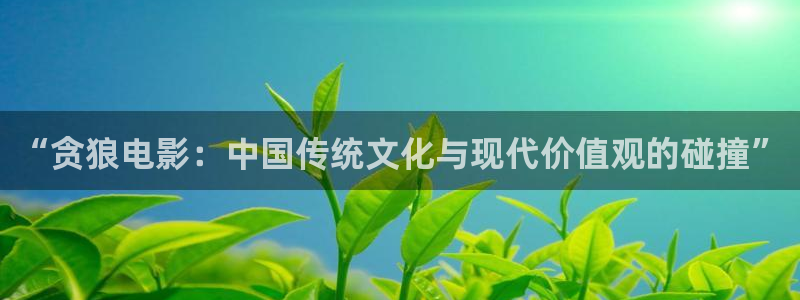白鹿原电视剧西瓜影院：“贪狼电影：中国传统文化与现代价值观的碰撞”