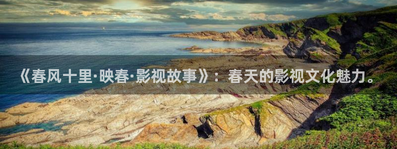 西瓜影院伦理影片：《春风十里·映春·影视故事》：春天的影视文化魅力。