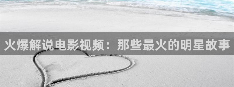 西瓜电影tv版：火爆解说电影视频：那些最火的明星故事