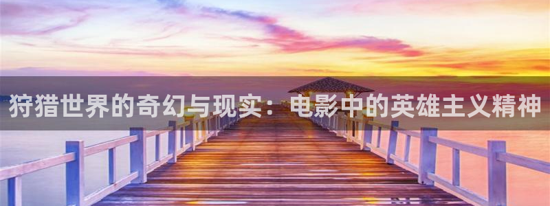 西瓜影院短剧：狩猎世界的奇幻与现实：电影中的英雄主义精神