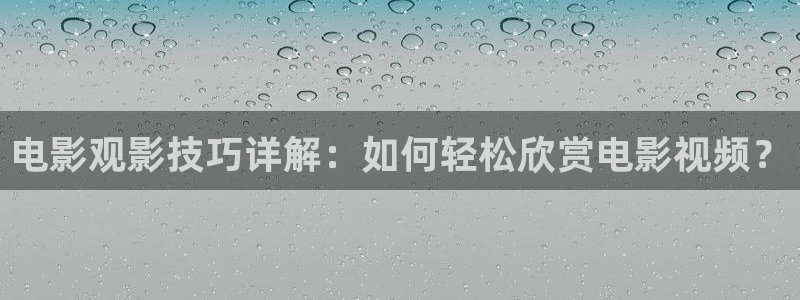 西瓜电影官网：电影观影技巧详解：如何轻松欣赏电影视频？