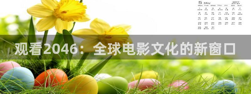 傲娇与偏见在线版免费观看西瓜：观看2046：全球电影文化的新窗口