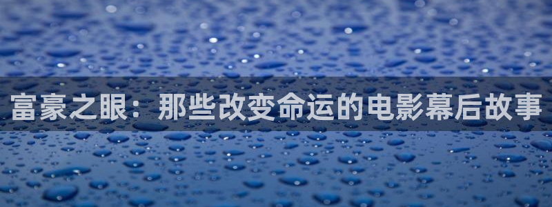 西瓜影院高清免费观看：富豪之眼：那些改变命运的电影幕后故事