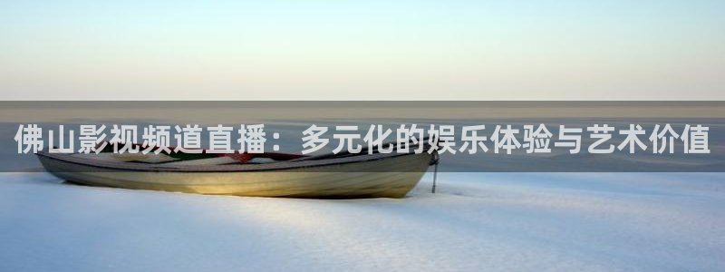 鉴证实录1免费国语版西瓜：佛山影视频道直播：多元化的娱乐体验与艺术价值