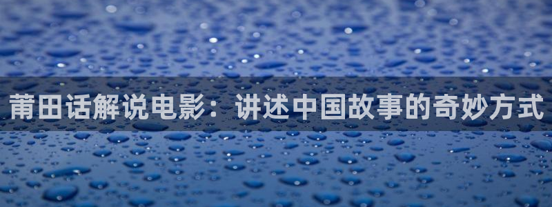 我的阿勒泰全集免费观看西瓜影院：莆田话解说电影：讲述中国故事的奇妙方式