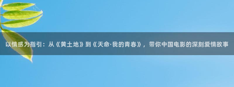 下载个西瓜视频：以情感为指引：从《黄土地》到《天命·我的青春》，带你中国电影的深刻爱情故事