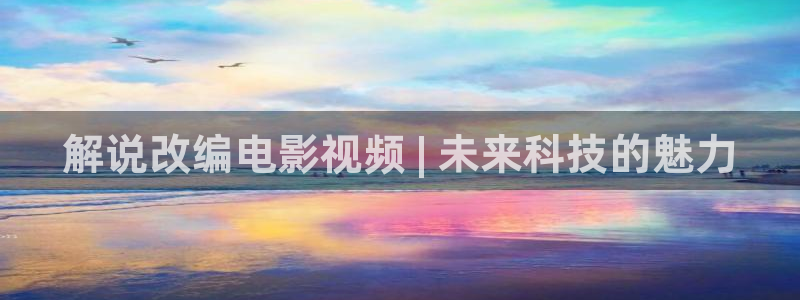 电视剧追球全集免费观看西瓜：解说改编电影视频 | 未来科技的魅力