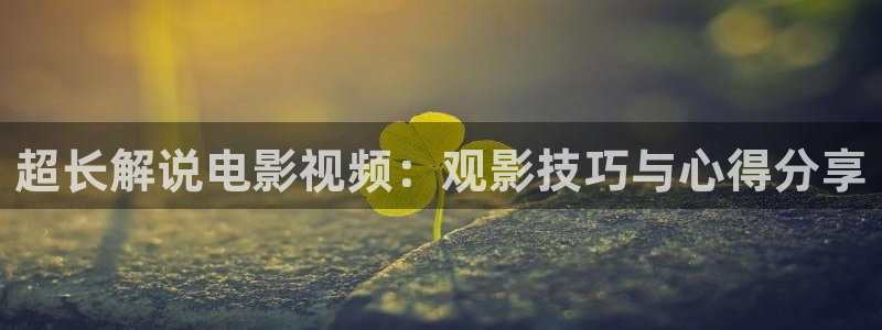 无心法师1西瓜免费观看：超长解说电影视频：观影技巧与心得分享