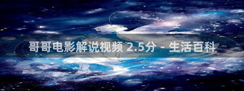 创世纪1国语完整版在线观看西瓜：哥哥电影解说视频 2.5分 - 生活百科