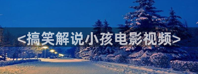西瓜琪琪影院：<搞笑解说小孩电影视频>