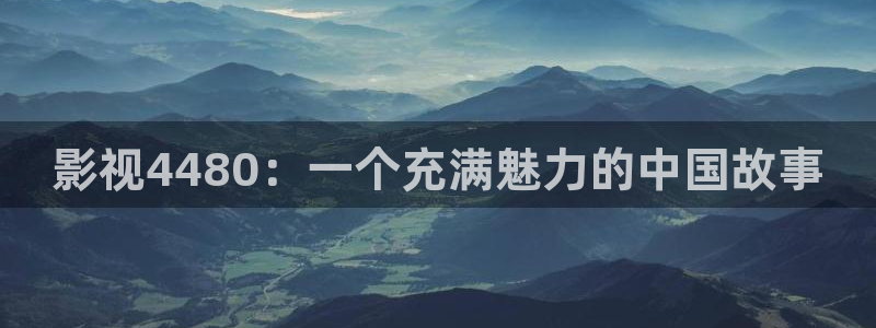 西瓜电影完整版：影视4480：一个充满魅力的中国故事