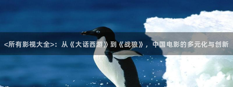 飘雪西瓜电影完整版在线观看：<所有影视大全>：从《大话西游》到《战狼》，中国电影的多元化与创新