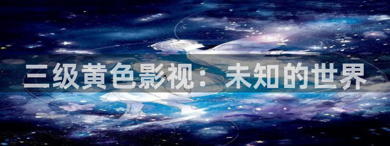 西瓜常州：三级黄色影视：未知的世界
