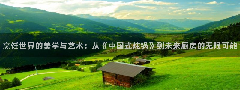西瓜视频tv：烹饪世界的美学与艺术：从《中国式炖锅》到未来厨房的无限可能