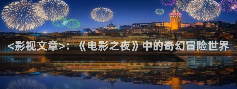 西瓜大兴：<影视文章>：《电影之夜》中的奇幻冒险世界