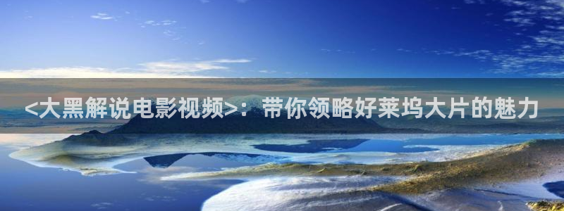 西瓜视频免费的下载：<大黑解说电影视频>：带你领略好莱坞大片的魅力